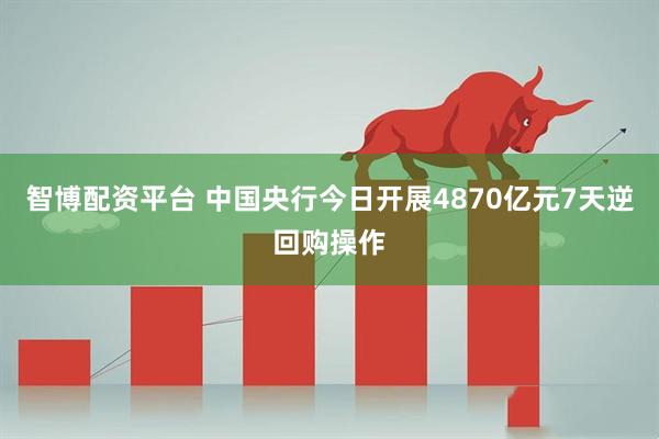 智博配资平台 中国央行今日开展4870亿元7天逆回购操作