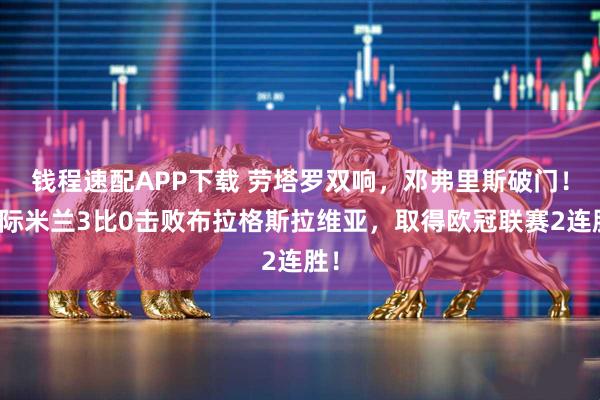 钱程速配APP下载 劳塔罗双响，邓弗里斯破门！国际米兰3比0击败布拉格斯拉维亚，取得欧冠联赛2连胜！