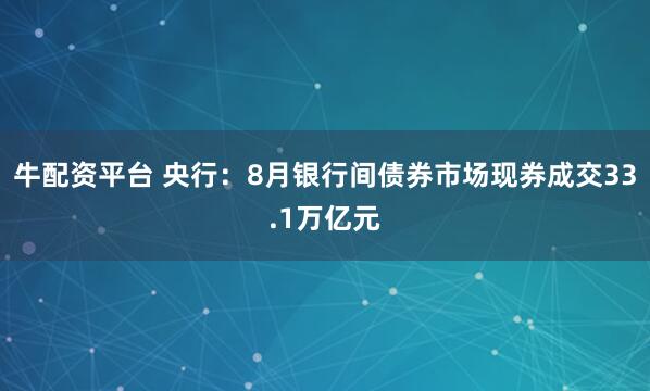 牛配资平台 央行：8月银行间债券市场现券成交33.1万亿元