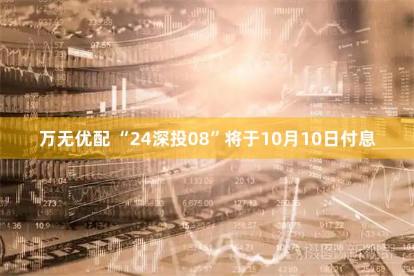 万无优配 “24深投08”将于10月10日付息