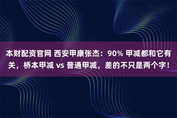 本财配资官网 西安甲康张杰：90% 甲减都和它有关，桥本甲减 vs 普通甲减，差的不只是两个字！